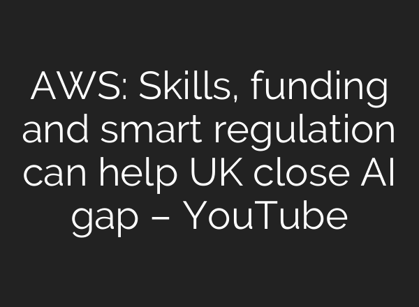 AWS: Skills, funding and smart regulation can help UK close AI gap – YouTube