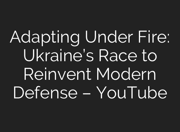 Adapting Under Fire: Ukraine’s Race to Reinvent Modern Defense – YouTube