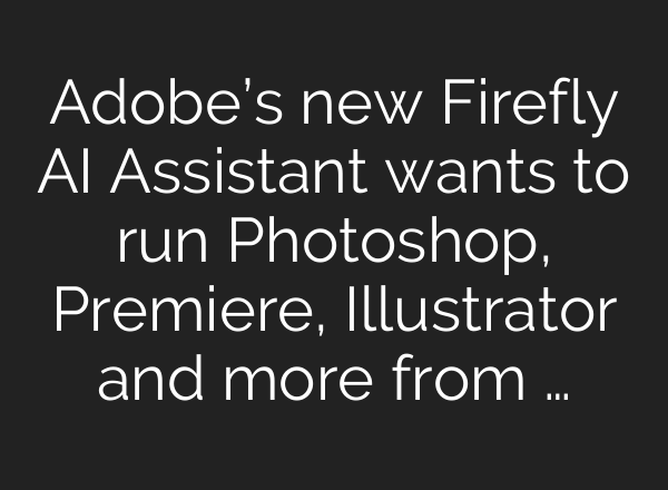 Adobe’s new Firefly AI Assistant wants to run Photoshop, Premiere, Illustrator and more from …