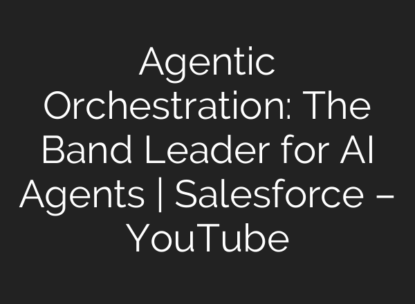 Agentic Orchestration: The Band Leader for AI Agents | Salesforce – YouTube
