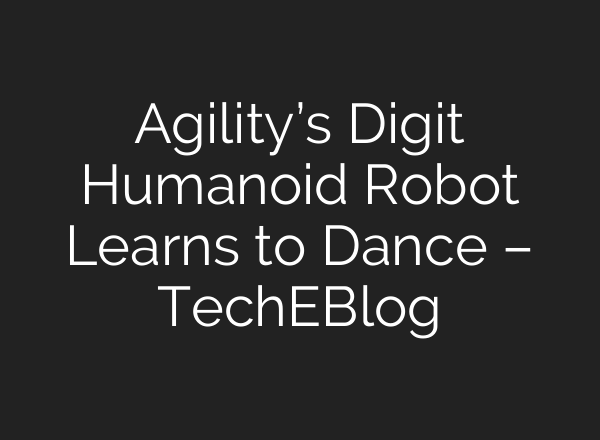Agility’s Digit Humanoid Robot Learns to Dance – TechEBlog