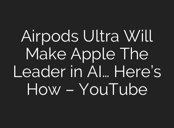 Airpods Ultra Will Make Apple The Leader in AI… Here’s How – YouTube