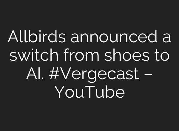 Allbirds announced a switch from shoes to AI. #Vergecast – YouTube