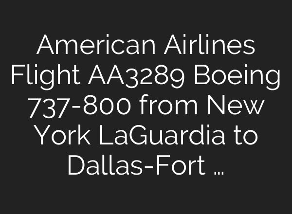 American Airlines Flight AA3289 Boeing 737-800 from New York LaGuardia to Dallas-Fort …