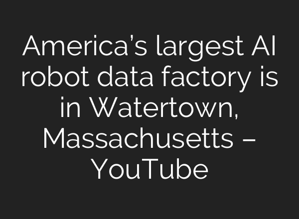 America’s largest AI robot data factory is in Watertown, Massachusetts – YouTube