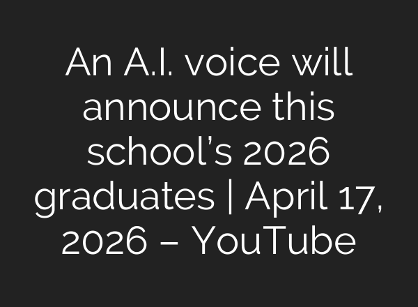 An A.I. voice will announce this school’s 2026 graduates | April 17, 2026 – YouTube