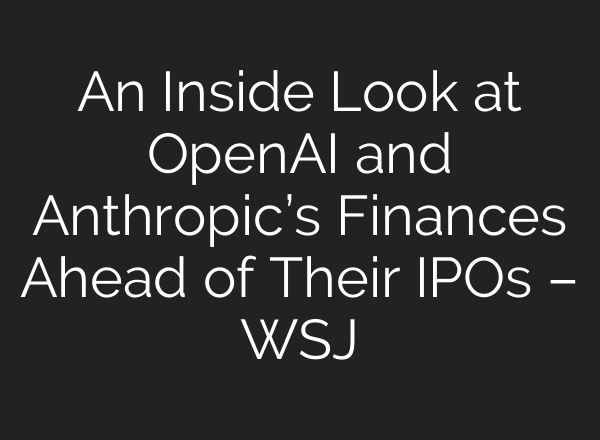 An Inside Look at OpenAI and Anthropic’s Finances Ahead of Their IPOs – WSJ