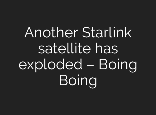 Another Starlink satellite has exploded – Boing Boing
