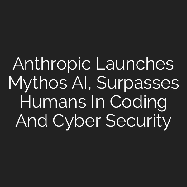 Anthropic Launches Mythos AI, Surpasses Humans In Coding And Cyber Security