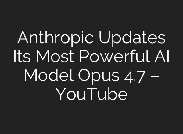 Anthropic Updates Its Most Powerful AI Model Opus 4.7 – YouTube