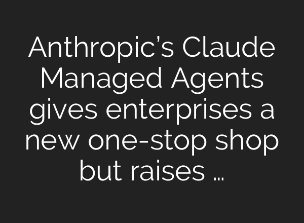 Anthropic’s Claude Managed Agents gives enterprises a new one-stop shop but raises …