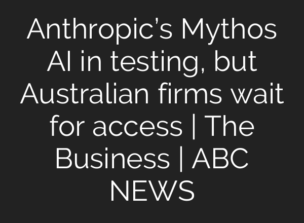 Anthropic’s Mythos AI in testing, but Australian firms wait for access | The Business | ABC NEWS