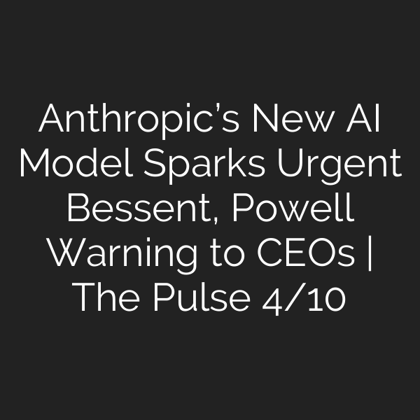 Anthropic’s New AI Model Sparks Urgent Bessent, Powell Warning to CEOs | The Pulse 4/10