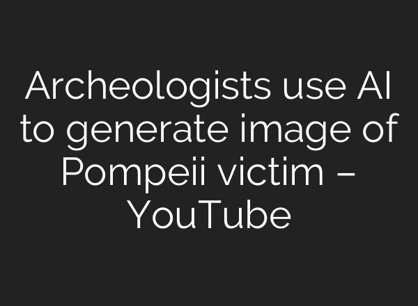 Archeologists use AI to generate image of Pompeii victim – YouTube