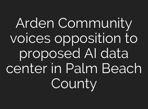 Arden Community voices opposition to proposed AI data center in Palm Beach County