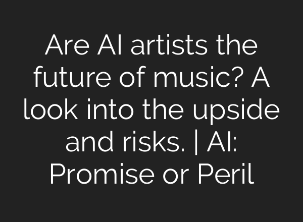 Are AI artists the future of music? A look into the upside and risks. | AI: Promise or Peril