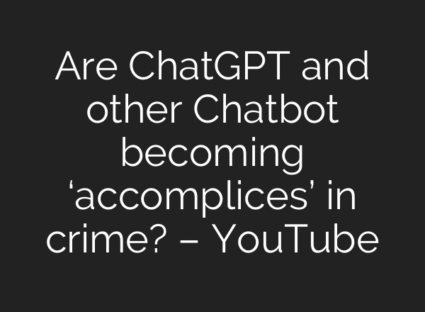 Are ChatGPT and other Chatbot becoming ‘accomplices’ in crime? – YouTube