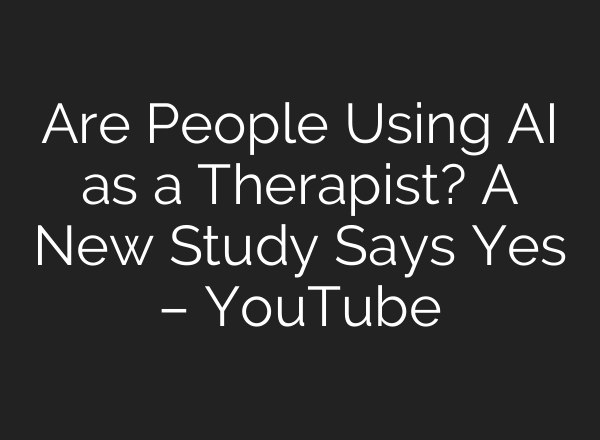 Are People Using AI as a Therapist? A New Study Says Yes – YouTube