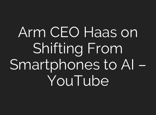 Arm CEO Haas on Shifting From Smartphones to AI – YouTube