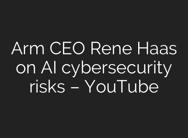 Arm CEO Rene Haas on AI cybersecurity risks – YouTube