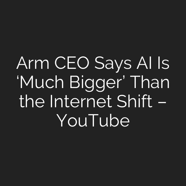 Arm CEO Says AI Is ‘Much Bigger’ Than the Internet Shift – YouTube