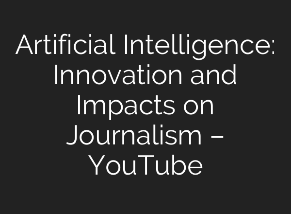 Artificial Intelligence: Innovation and Impacts on Journalism – YouTube