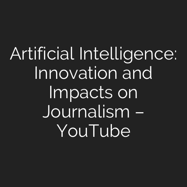 Artificial Intelligence: Innovation and Impacts on Journalism – YouTube