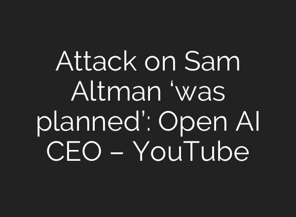 Attack on Sam Altman ‘was planned’: Open AI CEO – YouTube