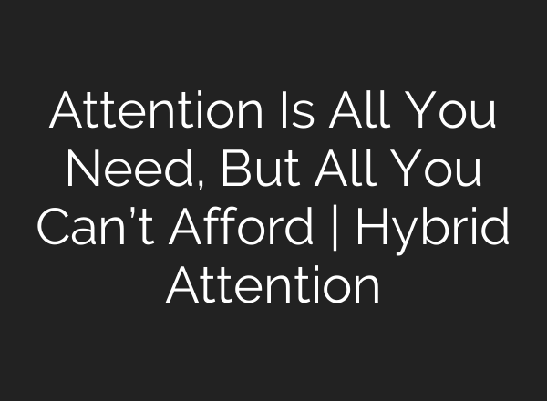 Attention Is All You Need, But All You Can’t Afford | Hybrid Attention