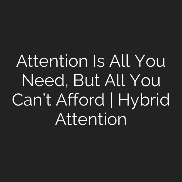 Attention Is All You Need, But All You Can’t Afford | Hybrid Attention