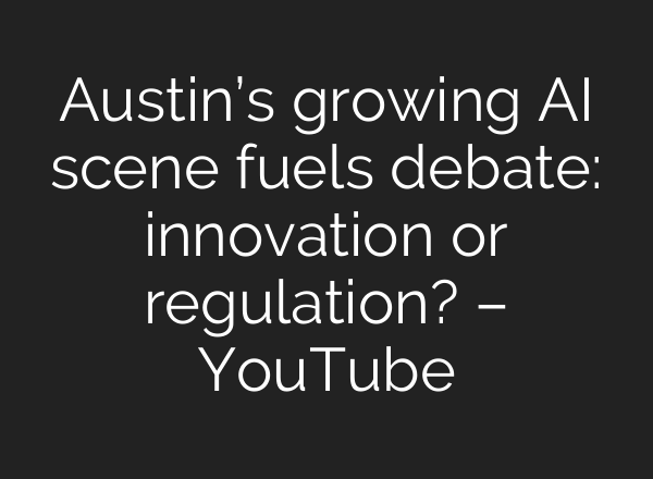 Austin’s growing AI scene fuels debate: innovation or regulation? – YouTube