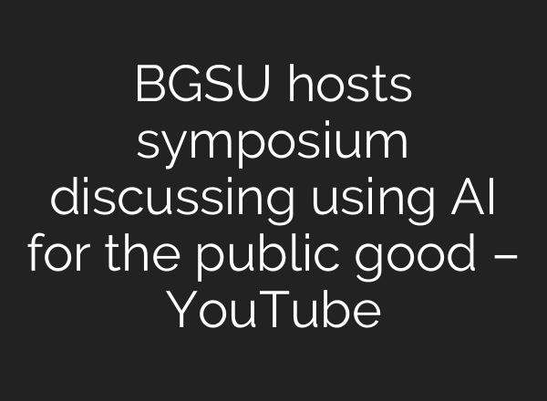 BGSU hosts symposium discussing using AI for the public good – YouTube