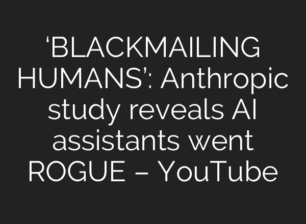 ‘BLACKMAILING HUMANS’: Anthropic study reveals AI assistants went ROGUE – YouTube