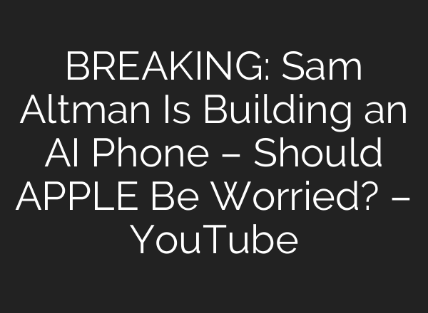 BREAKING: Sam Altman Is Building an AI Phone – Should APPLE Be Worried? – YouTube