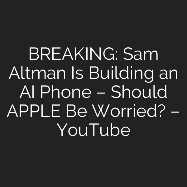 BREAKING: Sam Altman Is Building an AI Phone – Should APPLE Be Worried? – YouTube