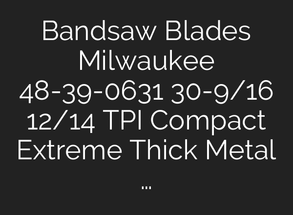 Bandsaw Blades Milwaukee 48-39-0631 30-9/16″ 12/14 TPI Compact Extreme Thick Metal …