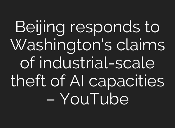 Beijing responds to Washington’s claims of industrial-scale theft of AI capacities – YouTube