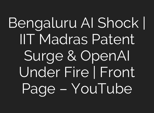 Bengaluru AI Shock | IIT Madras Patent Surge & OpenAI Under Fire | Front Page – YouTube