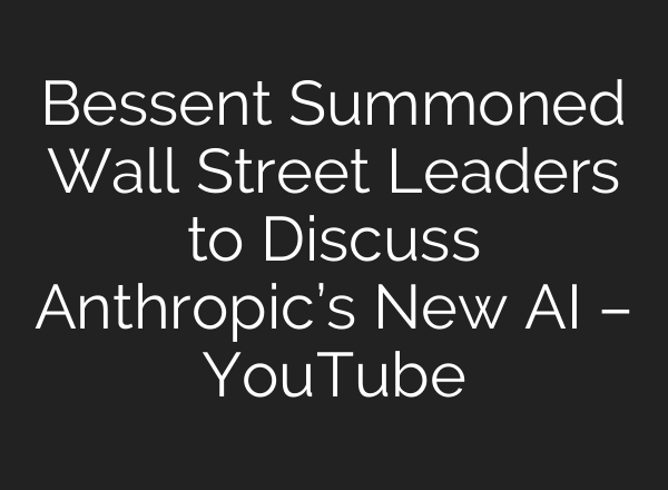 Bessent Summoned Wall Street Leaders to Discuss Anthropic’s New AI – YouTube