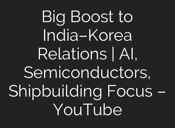 Big Boost to India–Korea Relations | AI, Semiconductors, Shipbuilding Focus – YouTube