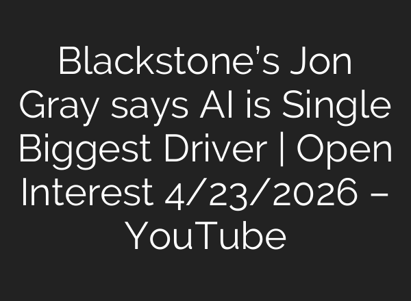 Blackstone’s Jon Gray says AI is Single Biggest Driver | Open Interest 4/23/2026 – YouTube