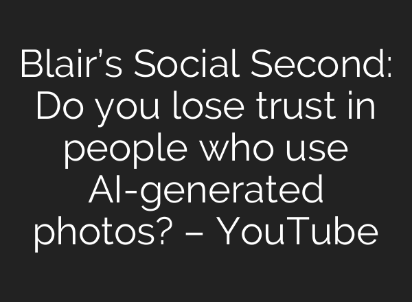 Blair’s Social Second: Do you lose trust in people who use AI-generated photos? – YouTube