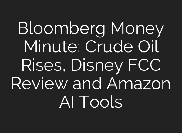 Bloomberg Money Minute: Crude Oil Rises, Disney FCC Review and Amazon AI Tools