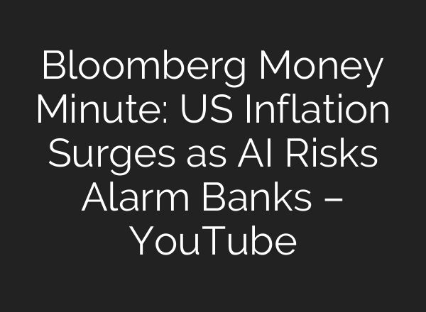 Bloomberg Money Minute: US Inflation Surges as AI Risks Alarm Banks – YouTube