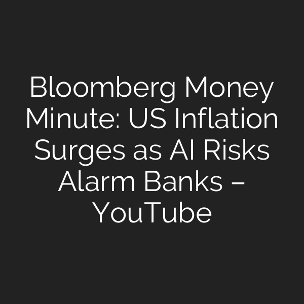 Bloomberg Money Minute: US Inflation Surges as AI Risks Alarm Banks – YouTube