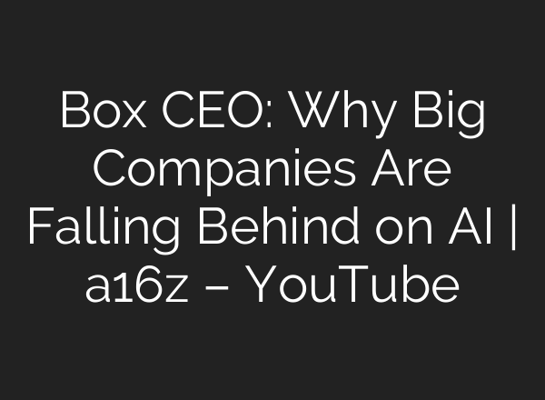 Box CEO: Why Big Companies Are Falling Behind on AI | a16z – YouTube