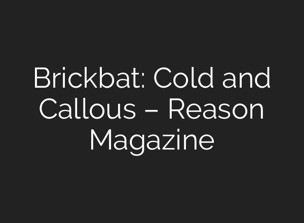 Brickbat: Cold and Callous – Reason Magazine