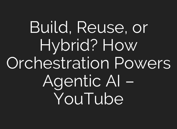 Build, Reuse, or Hybrid? How Orchestration Powers Agentic AI – YouTube