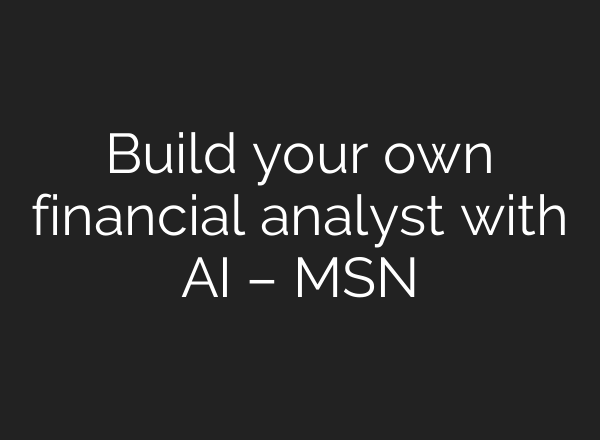 Build your own financial analyst with AI – MSN