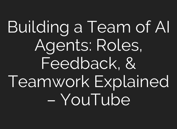 Building a Team of AI Agents: Roles, Feedback, & Teamwork Explained – YouTube